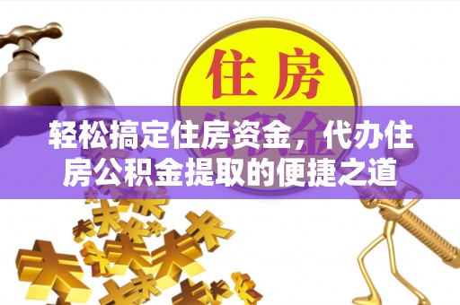 原阳轻松搞定住房资金，代办住房公积金提取的便捷之道