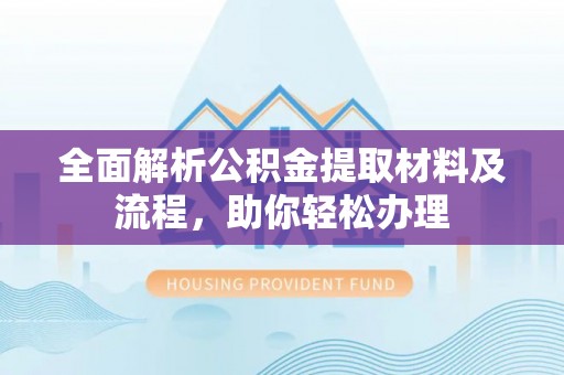 原阳全面解析公积金提取材料及流程，助你轻松办理