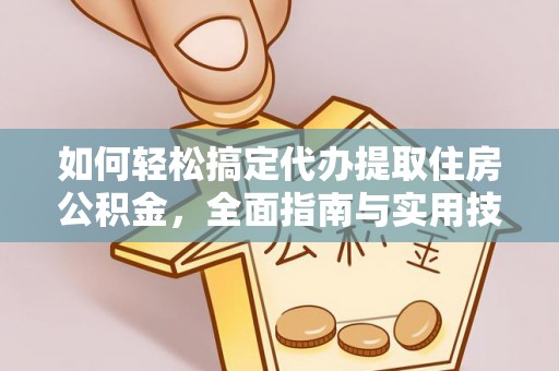 原阳如何轻松搞定代办提取住房公积金，全面指南与实用技巧