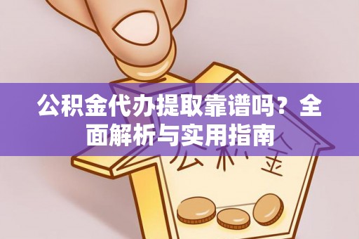 原阳公积金代办提取靠谱吗？全面解析与实用指南