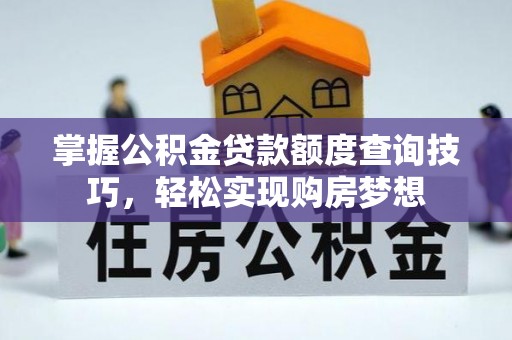原阳掌握公积金贷款额度查询技巧，轻松实现购房梦想
