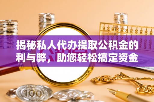 原阳揭秘私人代办提取公积金的利与弊，助您轻松搞定资金难题