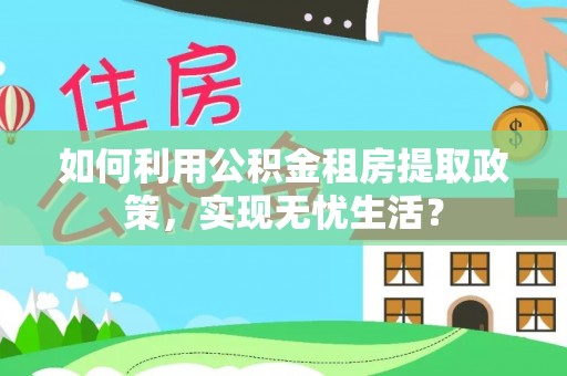 原阳如何利用公积金租房提取政策，实现无忧生活？