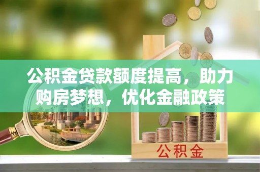 原阳公积金贷款额度提高，助力购房梦想，优化金融政策