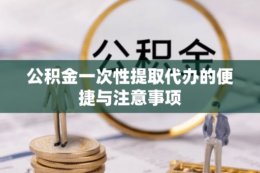 原阳公积金一次性提取代办的便捷与注意事项