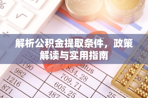 原阳解析公积金提取条件，政策解读与实用指南