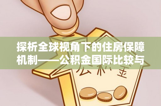 原阳探析全球视角下的住房保障机制——公积金国际比较与启示