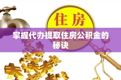 原阳掌握代办提取住房公积金的秘诀