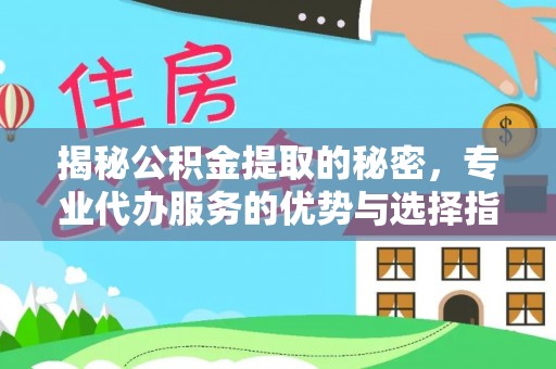 原阳揭秘公积金提取的秘密，专业代办服务的优势与选择指南