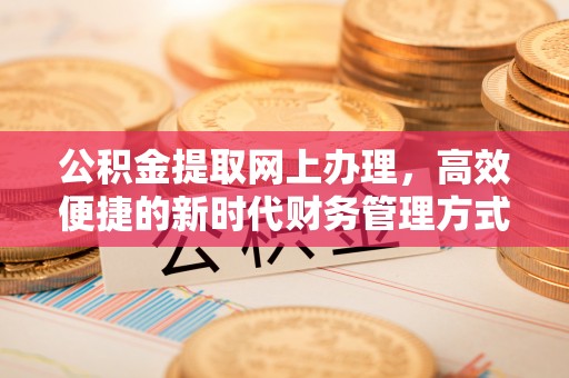 原阳公积金提取网上办理，高效便捷的新时代财务管理方式