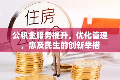 原阳公积金服务提升，优化管理，惠及民生的创新举措