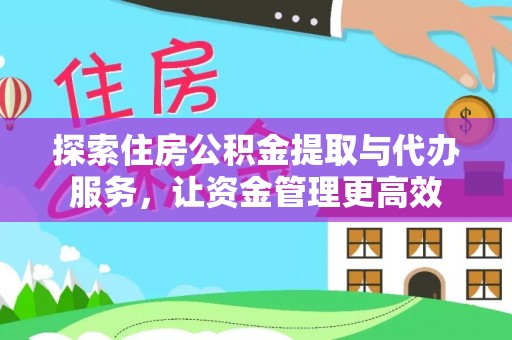 原阳探索住房公积金提取与代办服务，让资金管理更高效