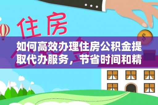 原阳如何高效办理住房公积金提取代办服务，节省时间和精力