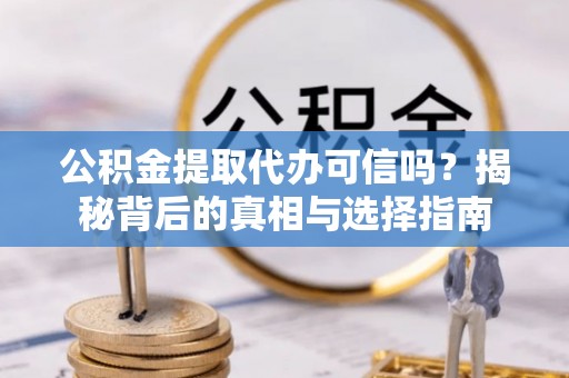 原阳公积金提取代办可信吗？揭秘背后的真相与选择指南