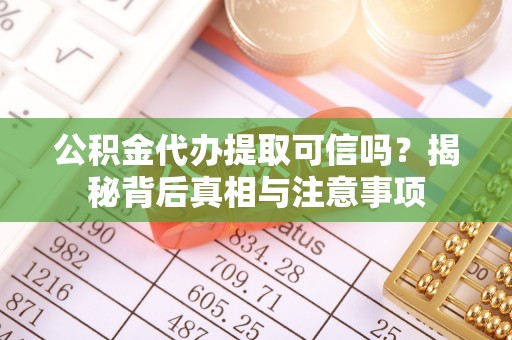 原阳公积金代办提取可信吗？揭秘背后真相与注意事项