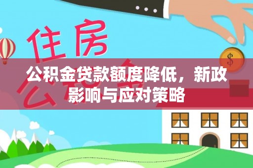 原阳公积金贷款额度降低，新政影响与应对策略
