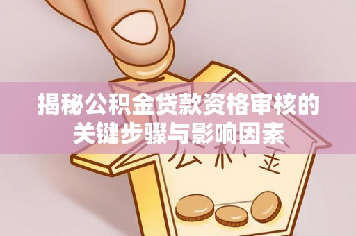 原阳揭秘公积金贷款资格审核的关键步骤与影响因素
