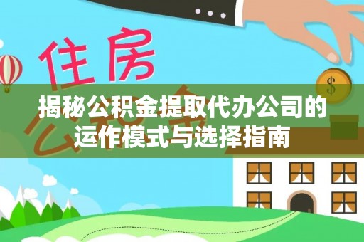 原阳揭秘公积金提取代办公司的运作模式与选择指南