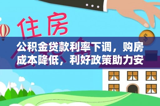 原阳公积金贷款利率下调，购房成本降低，利好政策助力安居梦想