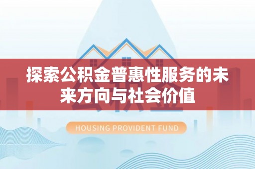 原阳探索公积金普惠性服务的未来方向与社会价值