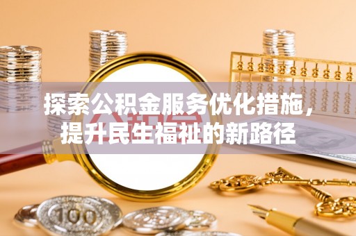 原阳探索公积金服务优化措施，提升民生福祉的新路径