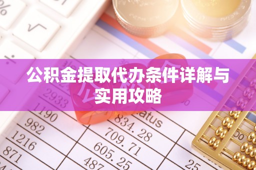 原阳公积金提取代办条件详解与实用攻略