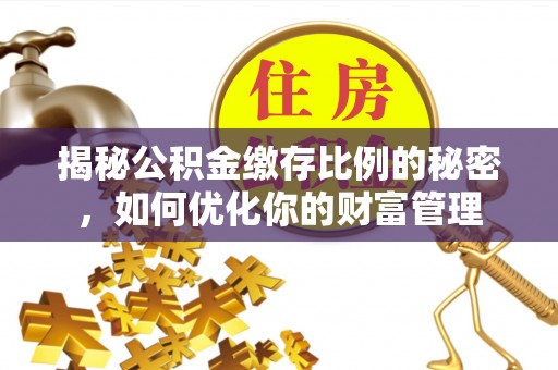 原阳揭秘公积金缴存比例的秘密，如何优化你的财富管理