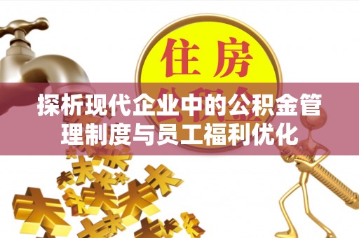 原阳探析现代企业中的公积金管理制度与员工福利优化