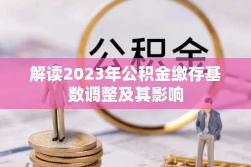 原阳解读2023年公积金缴存基数调整及其影响