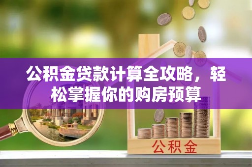 原阳公积金贷款计算全攻略，轻松掌握你的购房预算