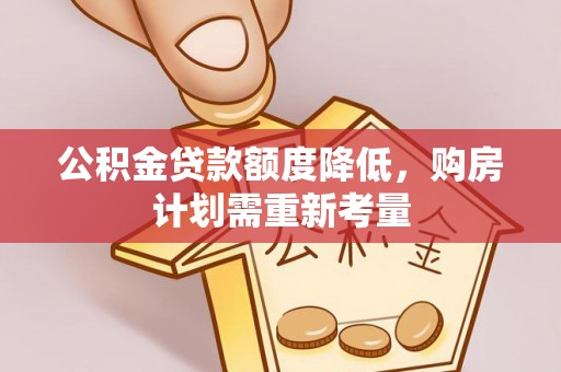 原阳公积金贷款额度降低，购房计划需重新考量