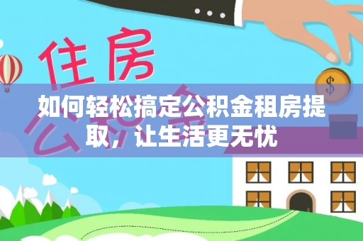 原阳如何轻松搞定公积金租房提取，让生活更无忧