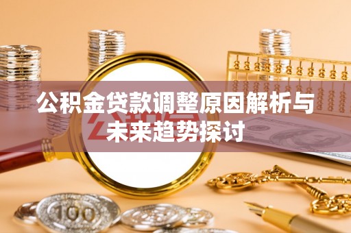 原阳公积金贷款调整原因解析与未来趋势探讨