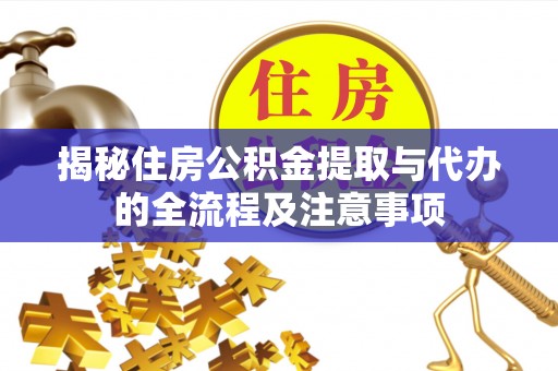 原阳揭秘住房公积金提取与代办的全流程及注意事项
