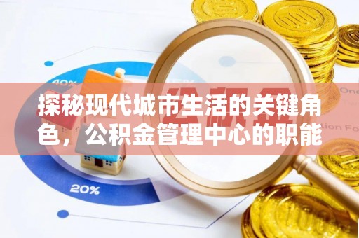 原阳探秘现代城市生活的关键角色，公积金管理中心的职能与影响