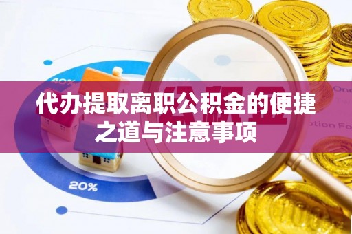 原阳代办提取离职公积金的便捷之道与注意事项