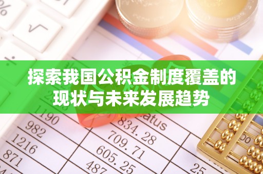 原阳探索我国公积金制度覆盖的现状与未来发展趋势