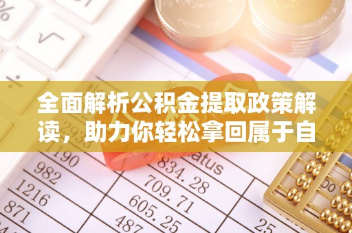 原阳全面解析公积金提取政策解读，助力你轻松拿回属于自己的钱