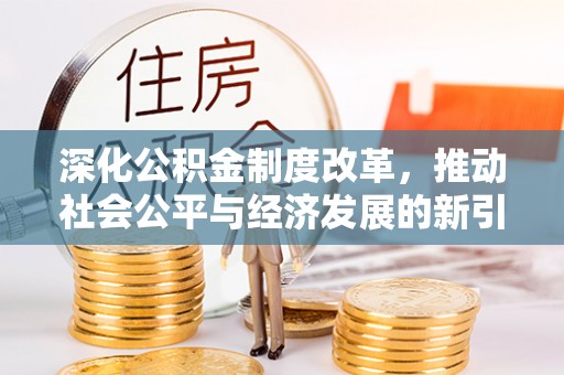 原阳深化公积金制度改革，推动社会公平与经济发展的新引擎