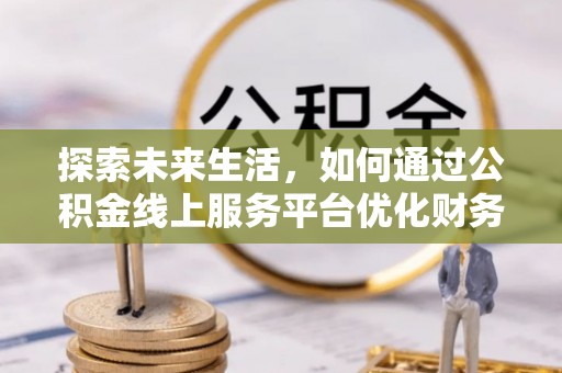 原阳探索未来生活，如何通过公积金线上服务平台优化财务管理