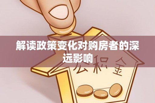原阳解读政策变化对购房者的深远影响