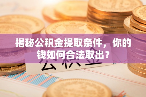 原阳揭秘公积金提取条件，你的钱如何合法取出？