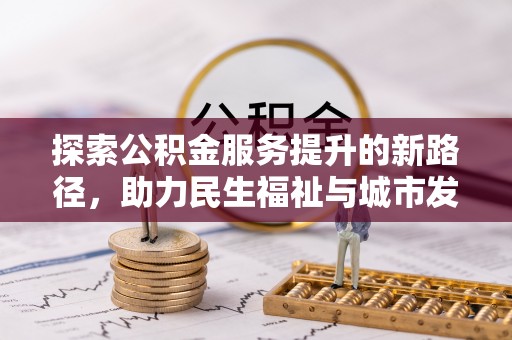 原阳探索公积金服务提升的新路径，助力民生福祉与城市发展