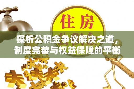原阳探析公积金争议解决之道，制度完善与权益保障的平衡点