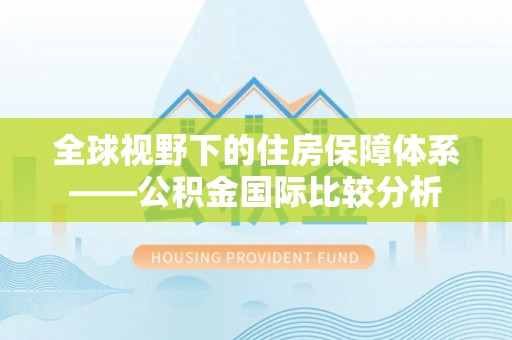原阳全球视野下的住房保障体系——公积金国际比较分析