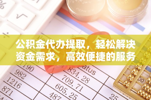 原阳公积金代办提取，轻松解决资金需求，高效便捷的服务选择