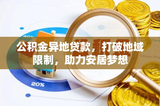 原阳公积金异地贷款，打破地域限制，助力安居梦想