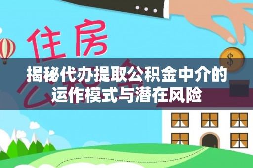 原阳揭秘代办提取公积金中介的运作模式与潜在风险