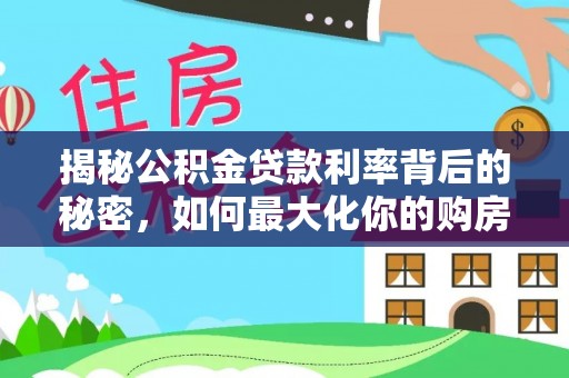 原阳揭秘公积金贷款利率背后的秘密，如何最大化你的购房优势