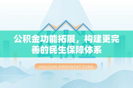 原阳公积金功能拓展，构建更完善的民生保障体系